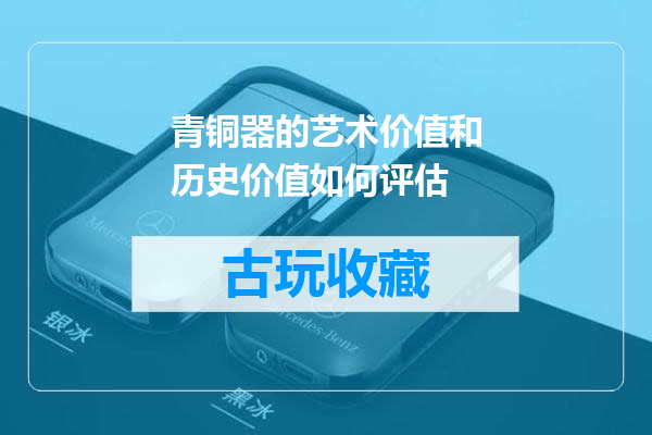 青铜器的艺术价值和历史价值如何评估