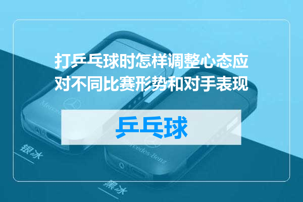 打乒乓球时怎样调整心态应对不同比赛形势和对手表现