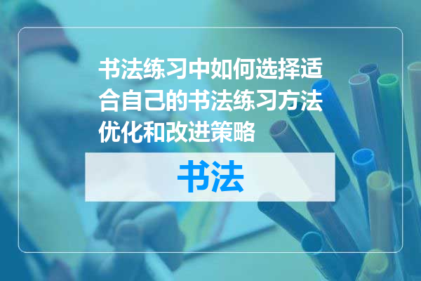 书法练习中如何选择适合自己的书法练习方法优化和改进策略