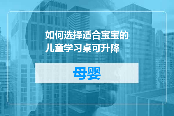 如何选择适合宝宝的儿童学习桌可升降