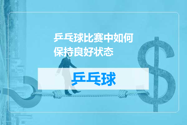 乒乓球比赛中如何保持良好状态