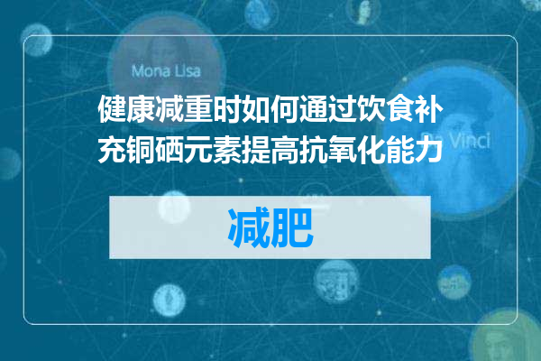 健康减重时如何通过饮食补充铜硒元素提高抗氧化能力