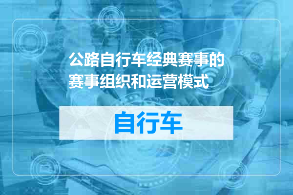 公路自行车经典赛事的赛事组织和运营模式