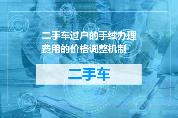 二手车过户的手续办理费用的价格调整机制