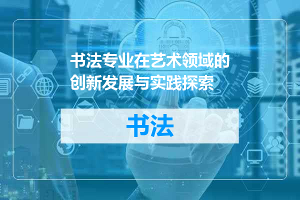 书法专业在艺术领域的创新发展与实践探索