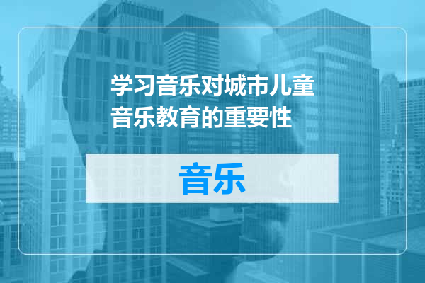 学习音乐对城市儿童音乐教育的重要性