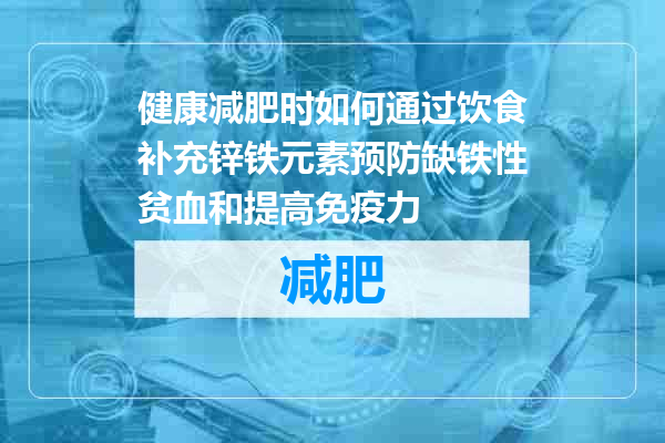 健康减肥时如何通过饮食补充锌铁元素预防缺铁性贫血和提高免疫力