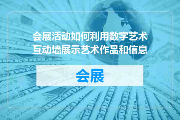会展活动如何利用数字艺术互动墙展示艺术作品和信息