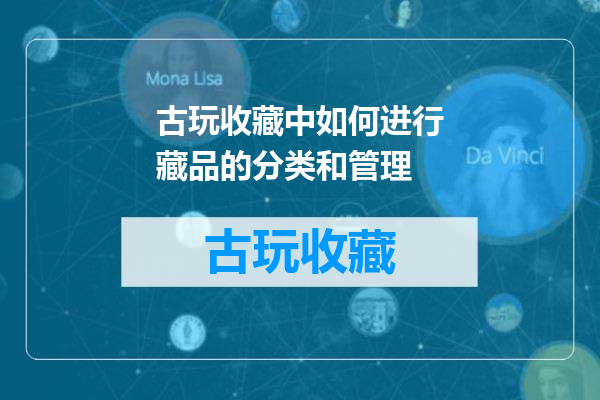 古玩收藏中如何进行藏品的分类和管理