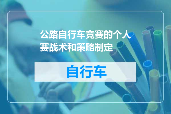 公路自行车竞赛的个人赛战术和策略制定