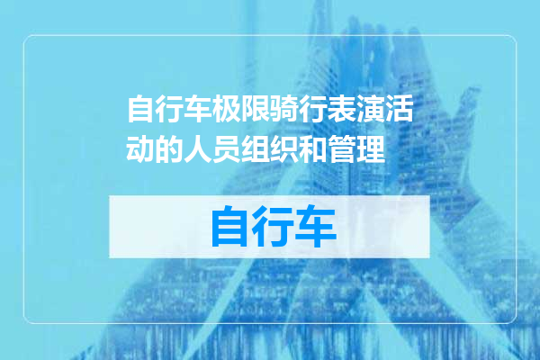 自行车极限骑行表演活动的人员组织和管理