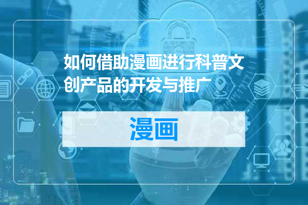 如何借助漫画进行科普文创产品的开发与推广