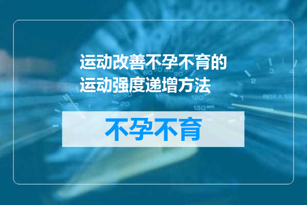 运动改善不孕不育的运动强度递增方法