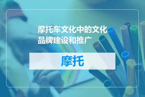 摩托车文化中的文化品牌建设和推广