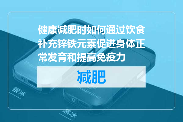 健康减肥时如何通过饮食补充锌铁元素促进身体正常发育和提高免疫力