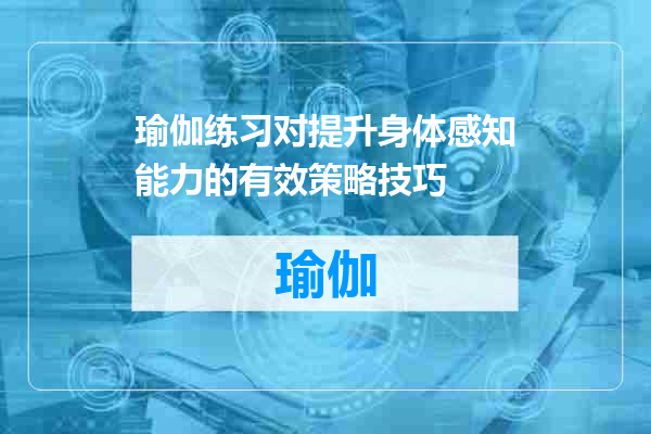 瑜伽练习对提升身体感知能力的有效策略技巧