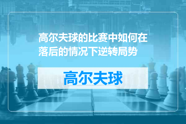 高尔夫球的比赛中如何在落后的情况下逆转局势