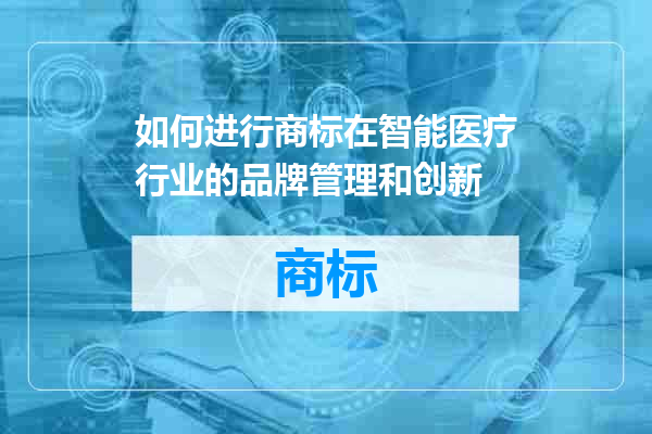 如何进行商标在智能医疗行业的品牌管理和创新
