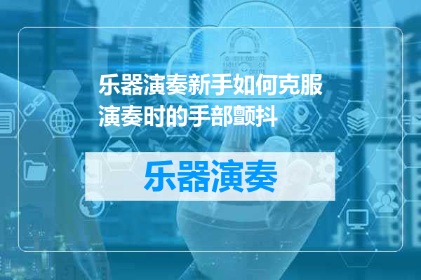 乐器演奏新手如何克服演奏时的手部颤抖