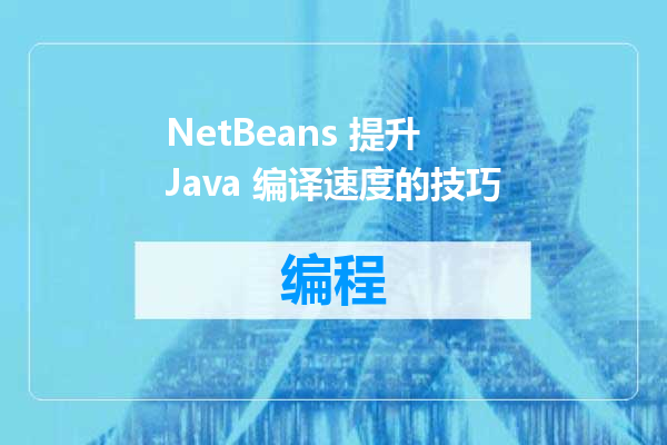 NetBeans 提升 Java 编译速度的技巧