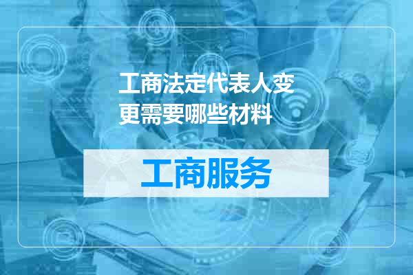工商法定代表人变更需要哪些材料