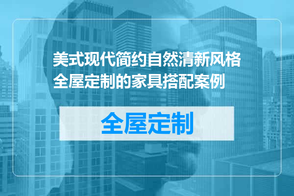 美式现代简约自然清新风格全屋定制的家具搭配案例