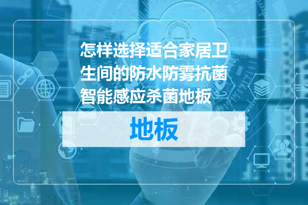 怎样选择适合家居卫生间的防水防雾抗菌智能感应杀菌地板