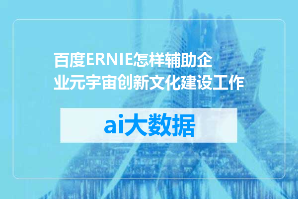 百度ERNIE怎样辅助企业元宇宙创新文化建设工作