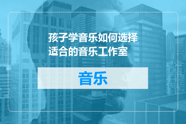 孩子学音乐如何选择适合的音乐工作室