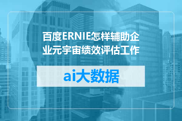 百度ERNIE怎样辅助企业元宇宙绩效评估工作
