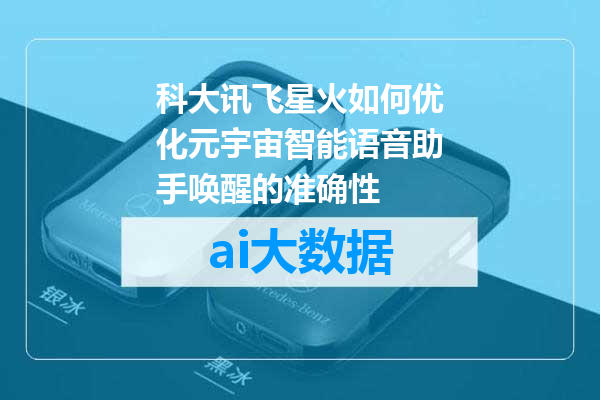科大讯飞星火如何优化元宇宙智能语音助手唤醒的准确性
