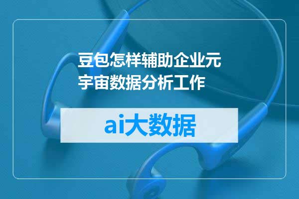 豆包怎样辅助企业元宇宙数据分析工作