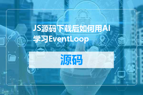 JS源码下载后如何用AI学习EventLoop