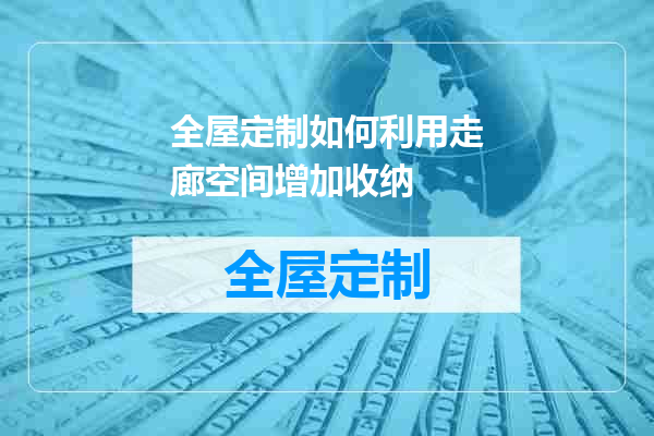 全屋定制如何利用走廊空间增加收纳
