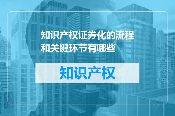 知识产权证券化的流程和关键环节有哪些