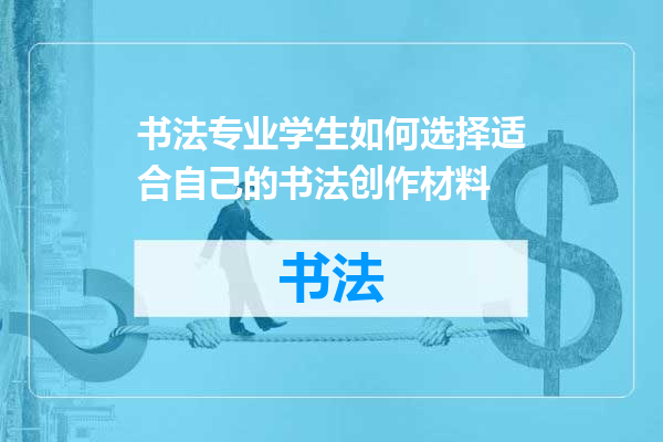 书法专业学生如何选择适合自己的书法创作材料