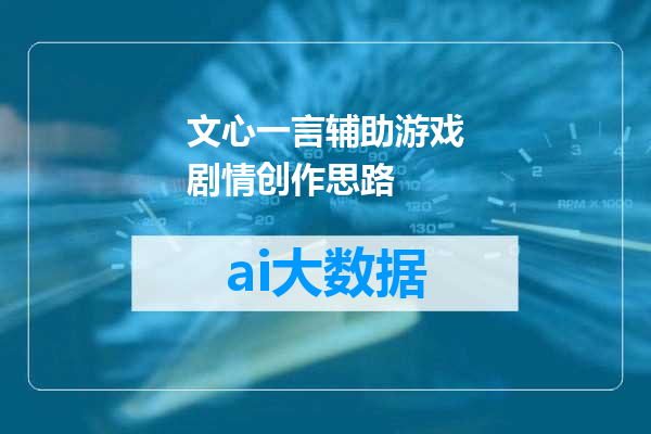 文心一言辅助游戏剧情创作思路