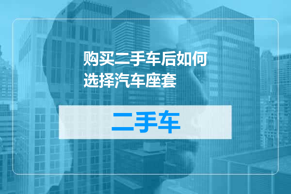 购买二手车后如何选择汽车座套