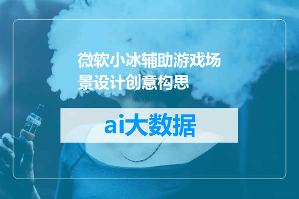 微软小冰辅助游戏场景设计创意构思