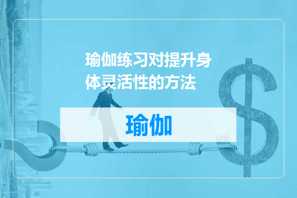 瑜伽练习对提升身体灵活性的方法
