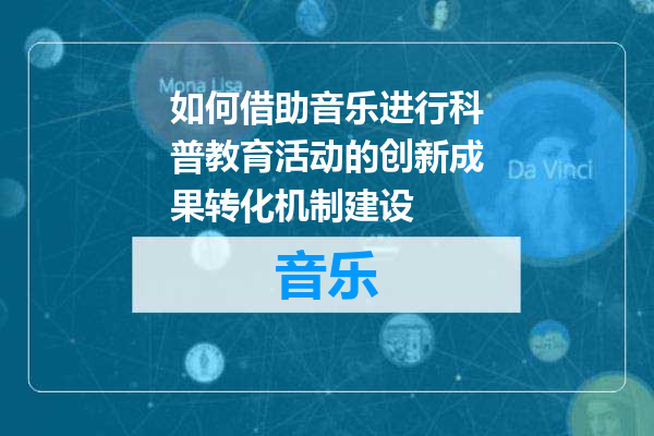 如何借助音乐进行科普教育活动的创新成果转化机制建设