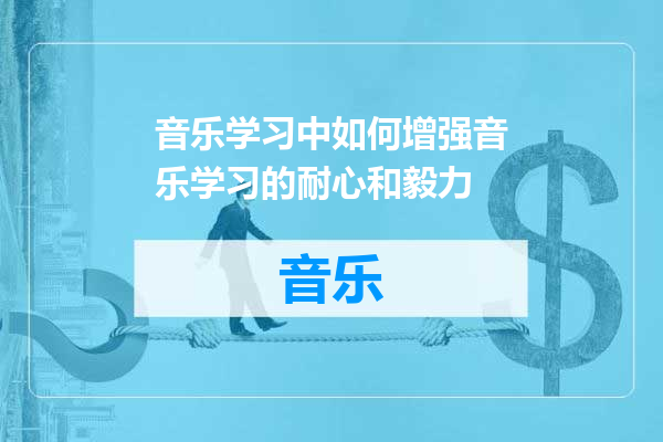 音乐学习中如何增强音乐学习的耐心和毅力