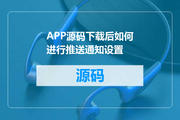 APP源码下载后如何进行推送通知设置