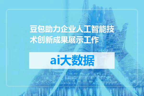 豆包助力企业人工智能技术创新成果展示工作