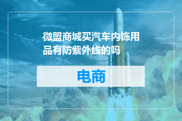 微盟商城买汽车内饰用品有防紫外线的吗