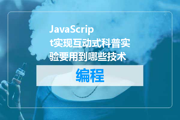 JavaScript实现互动式科普实验要用到哪些技术