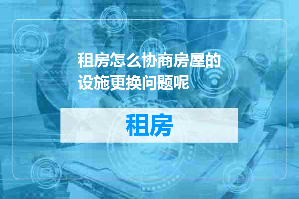 租房怎么协商房屋的设施更换问题呢