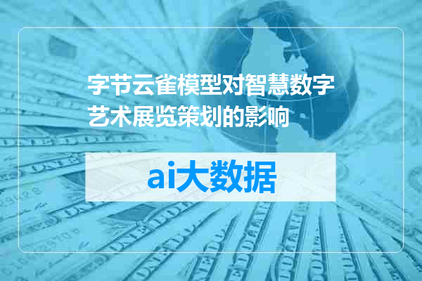 字节云雀模型对智慧数字艺术展览策划的影响