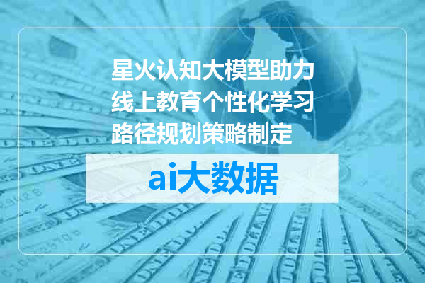 星火认知大模型助力线上教育个性化学习路径规划策略制定