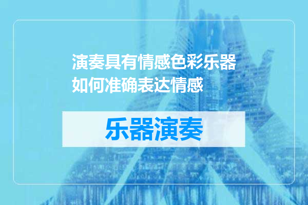 演奏具有情感色彩乐器如何准确表达情感